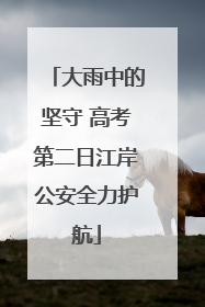 大雨中的坚守 高考第二日江岸公安全力护航