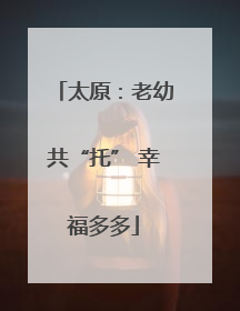太原：老幼共“托” 幸福多多
