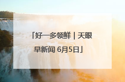 好一多领鲜｜天眼早新闻 6月5日