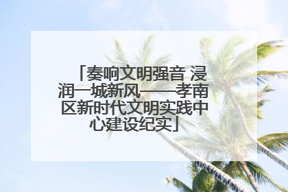 奏响文明强音 浸润一城新风——孝南区新时代文明实践中心建设纪实