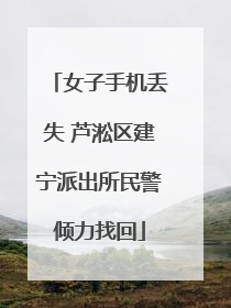 女子手机丢失 芦淞区建宁派出所民警倾力找回