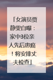 女演员贾静雯自曝：家中3位亲人先后患癌！将安排丈夫检查