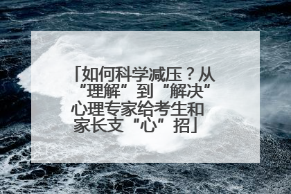 如何科学减压？从“理解”到“解决” 心理专家给考生和家长支“心”招