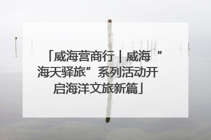 威海营商行｜威海“海天驿旅”系列活动开启海洋文旅新篇