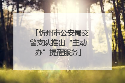 忻州市公安局交警支队推出“主动办”提醒服务