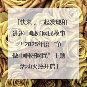 快来，一起发现和讲述巾帼好网民故事！2025年度“争做巾帼好网民”主题活动火热开启