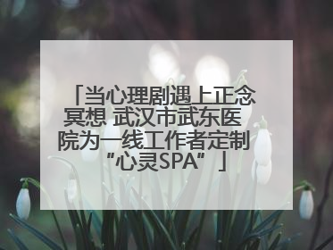 当心理剧遇上正念冥想 武汉市武东医院为一线工作者定制“心灵SPA”