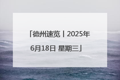 德州速览丨2025年6月18日 星期三