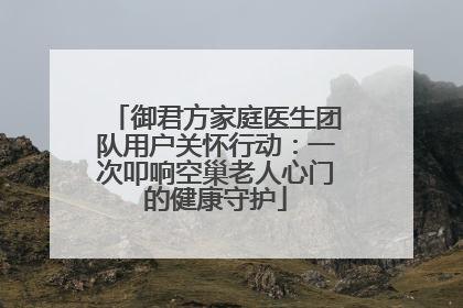 御君方家庭医生团队用户关怀行动：一次叩响空巢老人心门的健康守护