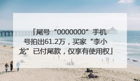 尾号“0000000”手机号拍出61.2万，买家“李小龙”已付尾款，仅享有使用权