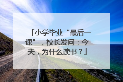 小学毕业“最后一课”，校长发问：今天，为什么读书？