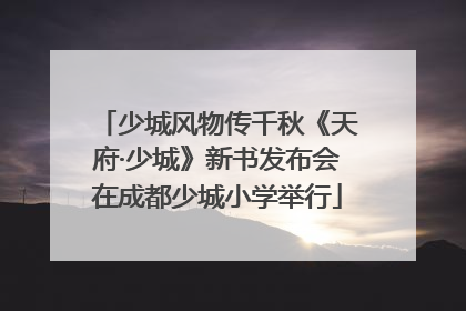 少城风物传千秋《天府·少城》新书发布会在成都少城小学举行