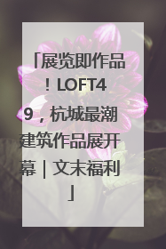 展览即作品！LOFT49，杭城最潮建筑作品展开幕｜文末福利