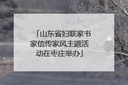 山东省妇联家书家信传家风主题活动在枣庄举办