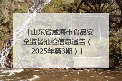 山东省威海市食品安全监督抽检信息通告（2025年第3期）
