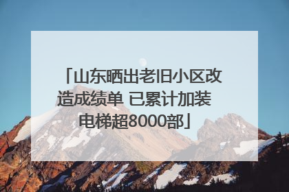 山东晒出老旧小区改造成绩单 已累计加装电梯超8000部