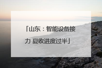 山东：智能设备接力 夏收进度过半