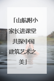 山航附小家长进课堂 共探中国建筑艺术之美