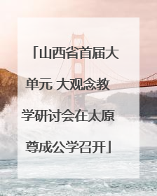 山西省首届大单元 大观念教学研讨会在太原尊成公学召开