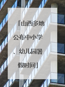 山西多地公布中小学、幼儿园暑假时间