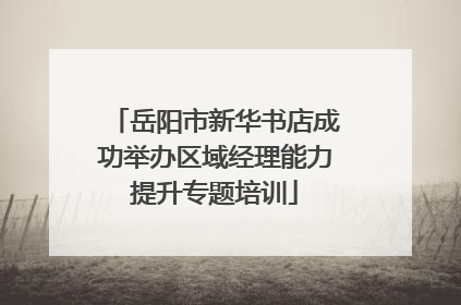 岳阳市新华书店成功举办区域经理能力提升专题培训