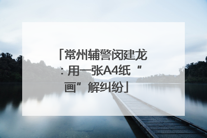 常州辅警闵建龙：用一张A4纸“画”解纠纷