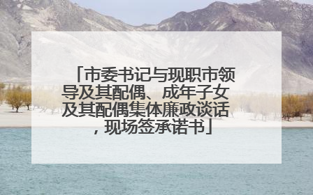 市委书记与现职市领导及其配偶、成年子女及其配偶集体廉政谈话，现场签承诺书