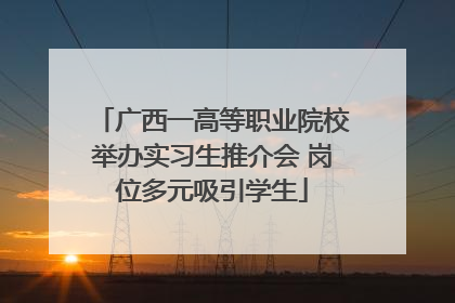 广西一高等职业院校举办实习生推介会 岗位多元吸引学生