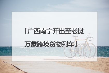 广西南宁开出至老挝万象跨境货物列车