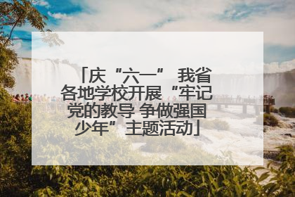 庆“六一” 我省各地学校开展“牢记党的教导 争做强国少年”主题活动