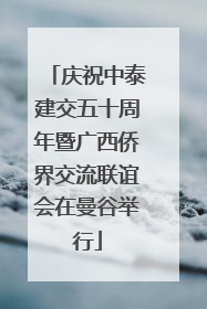 庆祝中泰建交五十周年暨广西侨界交流联谊会在曼谷举行