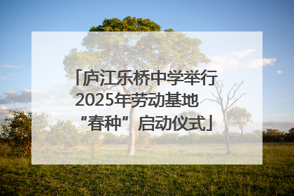 庐江乐桥中学举行2025年劳动基地“春种”启动仪式