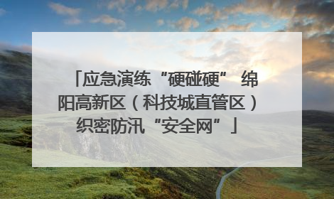 应急演练“硬碰硬” 绵阳高新区（科技城直管区）织密防汛“安全网”