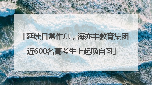 延续日常作息，海亦丰教育集团近600名高考生上起晚自习