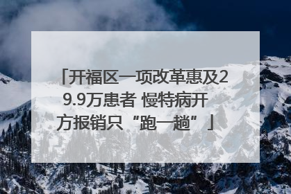 开福区一项改革惠及29.9万患者 慢特病开方报销只“跑一趟”
