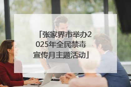 张家界市举办2025年全民禁毒宣传月主题活动
