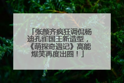 张颜齐疯狂调侃杨迪孔雀国王新造型，《萌探奇遇记》高能爆笑再度出圈！
