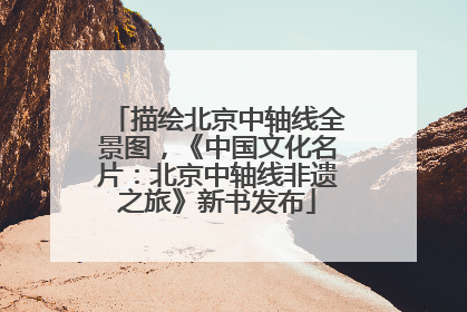 描绘北京中轴线全景图，《中国文化名片：北京中轴线非遗之旅》新书发布