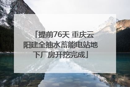 提前76天 重庆云阳建全抽水蓄能电站地下厂房开挖完成