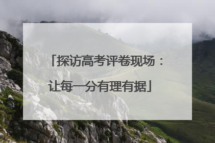 探访高考评卷现场：让每一分有理有据