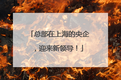 总部在上海的央企，迎来新领导！