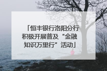 恒丰银行洛阳分行积极开展普及“金融知识万里行”活动