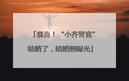 恭喜！“小齐警官”结婚了，结婚照曝光