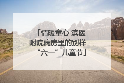 情暖童心 滨医附院病房里的别样“六一”儿童节