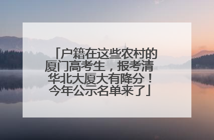 户籍在这些农村的厦门高考生，报考清华北大厦大有降分！今年公示名单来了