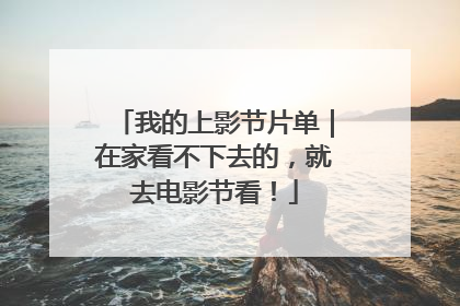 我的上影节片单｜在家看不下去的，就去电影节看！