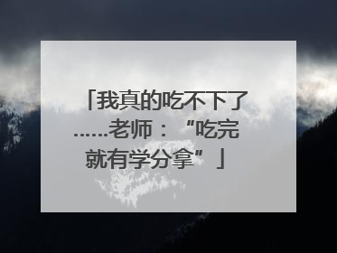 我真的吃不下了……老师：“吃完就有学分拿”