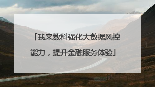 我来数科强化大数据风控能力，提升金融服务体验