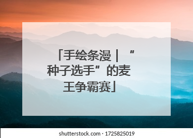 手绘条漫｜“种子选手”的麦王争霸赛