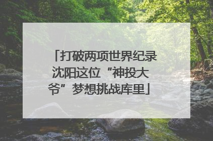 打破两项世界纪录 沈阳这位“神投大爷”梦想挑战库里